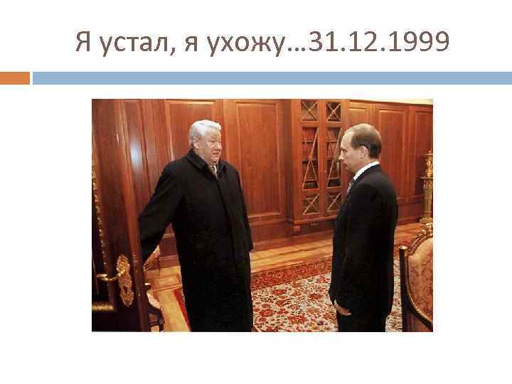Я устал, я ухожу… 31. 12. 1999 