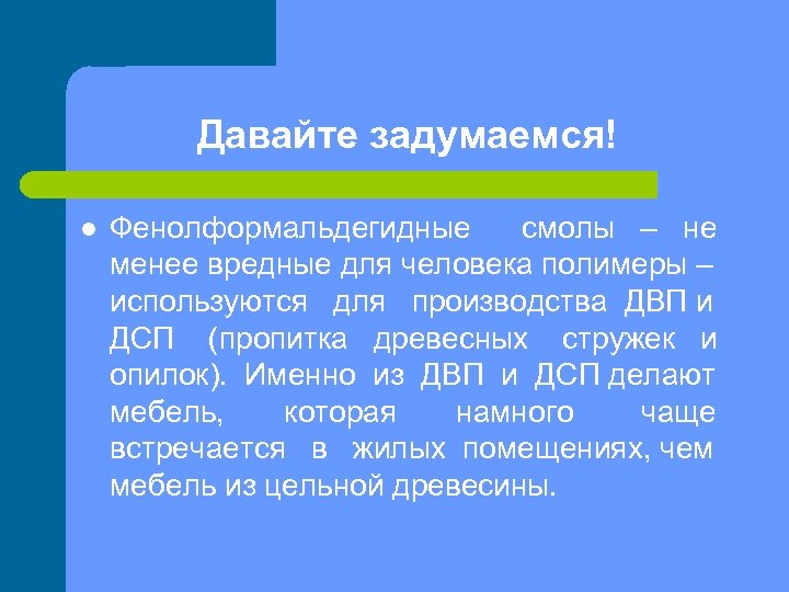 Давайте задумаемся! l Фенолформальдегидные смолы – не менее вредные для человека полимеры – используются