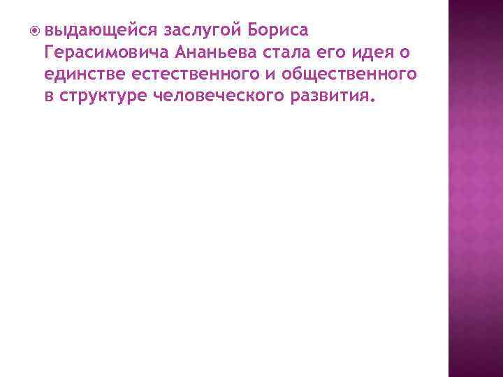  выдающейся заслугой Бориса Герасимовича Ананьева стала его идея о единстве естественного и общественного
