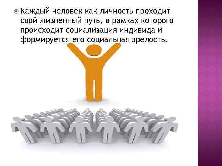  Каждый человек как личность проходит свой жизненный путь, в рамках которого происходит социализация
