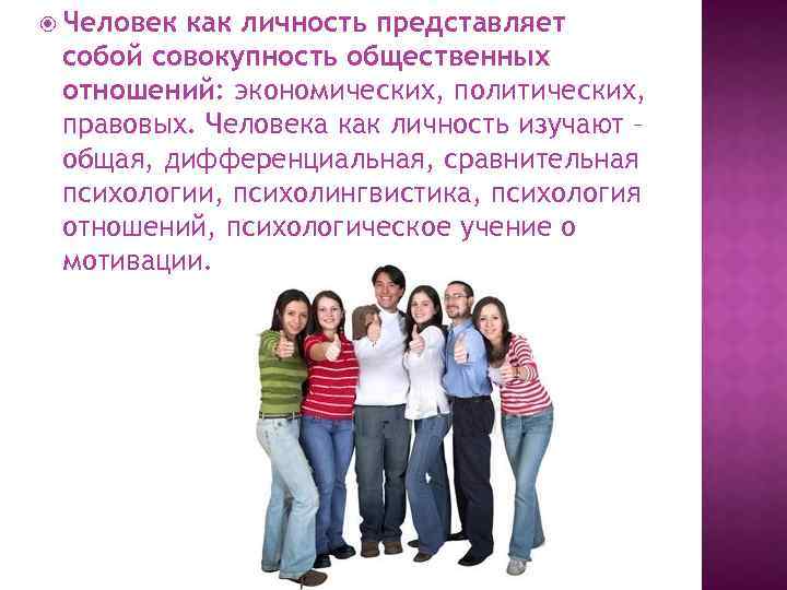  Человек как личность представляет собой совокупность общественных отношений: экономических, политических, правовых. Человека как