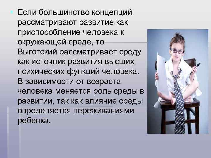 § Если большинство концепций рассматривают развитие как приспособление человека к окружающей среде, то Выготский