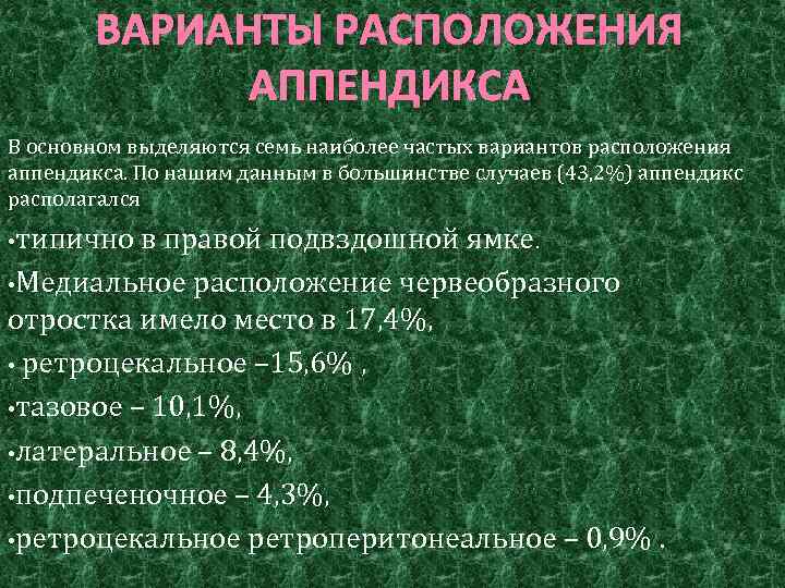 ВАРИАНТЫ РАСПОЛОЖЕНИЯ АППЕНДИКСА В основном выделяются семь наиболее частых вариантов расположения аппендикса. По нашим