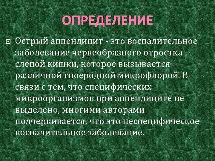 ОПРЕДЕЛЕНИЕ Острый аппендицит ‑ это воспалительное заболевание червеобразного отростка слепой кишки, которое вызывается различной