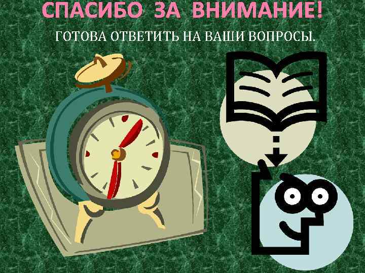 СПАСИБО ЗА ВНИМАНИЕ! ГОТОВА ОТВЕТИТЬ НА ВАШИ ВОПРОСЫ. 