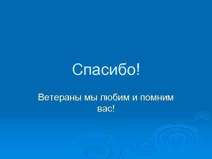 Спасибо! Ветераны мы любим и помним вас! 