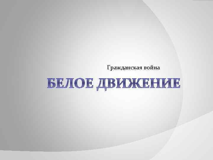 Гражданская война БЕЛОЕ ДВИЖЕНИЕ 