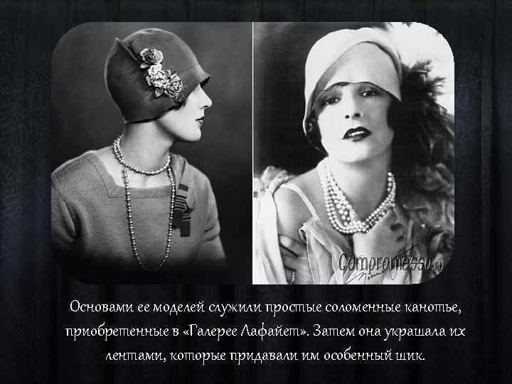 Основами ее моделей служили простые соломенные канотье, приобретенные в «Галерее Лафайет» . Затем она