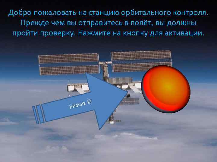 Добро пожаловать на станцию орбитального контроля. Прежде чем вы отправитесь в полёт, вы должны