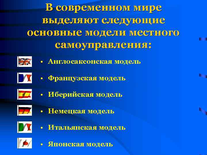 В современном мире выделяют следующие основные модели местного самоуправления: • Англосаксонская модель • Французская