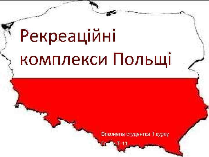 Рекреаційні комплекси Польщі Виконала студентка 1 курсу Групи Т-11 Половина Віта 