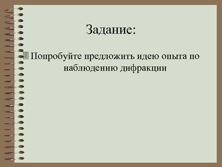 Задание: 3 Попробуйте предложить идею опыта по наблюдению дифракции 