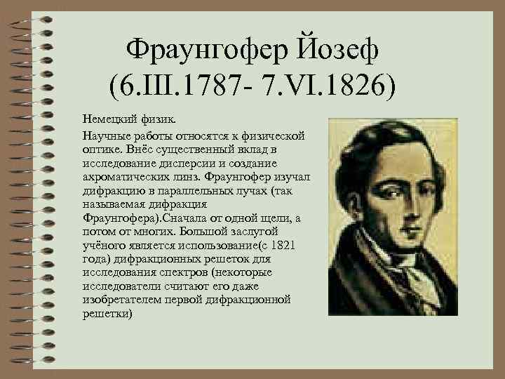 Фраунгофер Йозеф (6. III. 1787 - 7. VI. 1826) Немецкий физик. Научные работы относятся