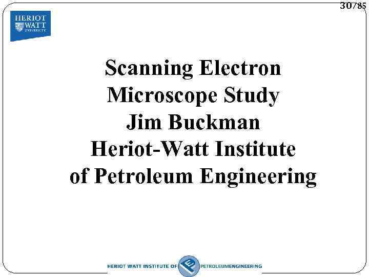 30/85 Scanning Electron Microscope Study Jim Buckman Heriot-Watt Institute of Petroleum Engineering 