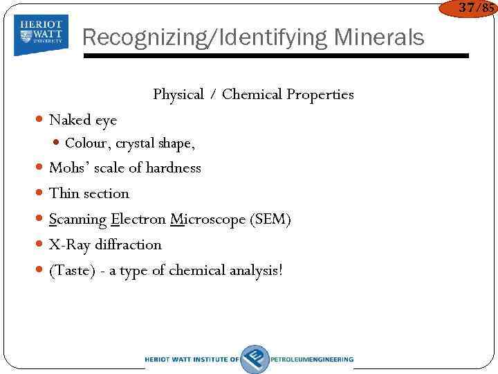 37/85 Recognizing/Identifying Minerals Physical / Chemical Properties Naked eye Colour, crystal shape, Mohs’ scale