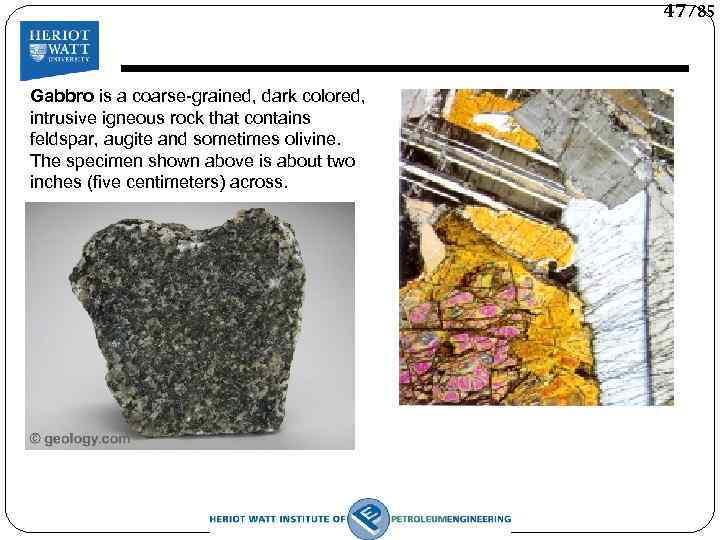 47/85 Gabbro is a coarse-grained, dark colored, intrusive igneous rock that contains feldspar, augite