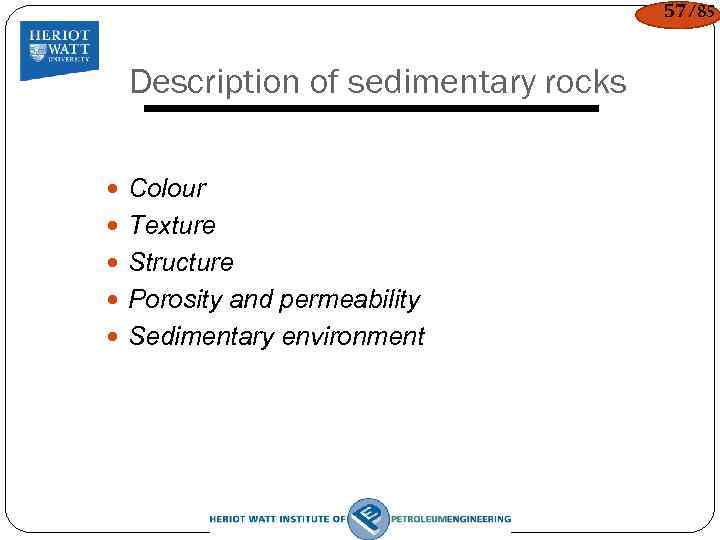 57/85 Description of sedimentary rocks Colour Texture Structure Porosity and permeability Sedimentary environment 