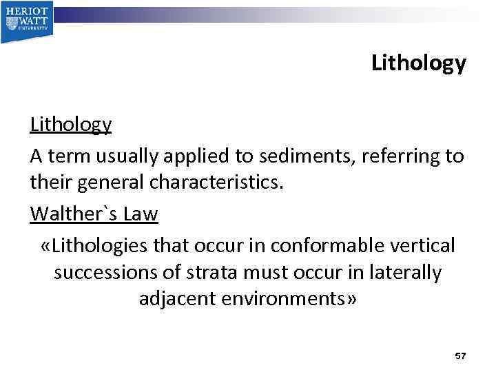 Lithology A term usually applied to sediments, referring to their general characteristics. Walther`s Law