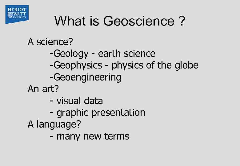 What is Geoscience ? A science? -Geology - earth science -Geophysics - physics of