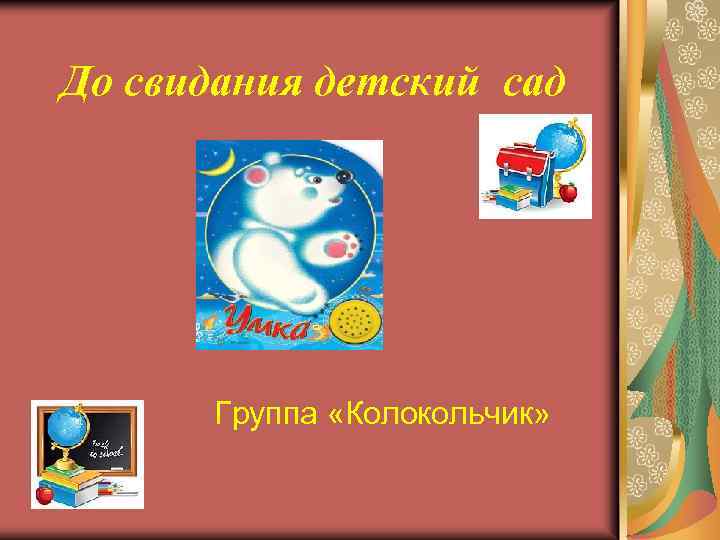 До свидания детский сад Группа «Колокольчик» 
