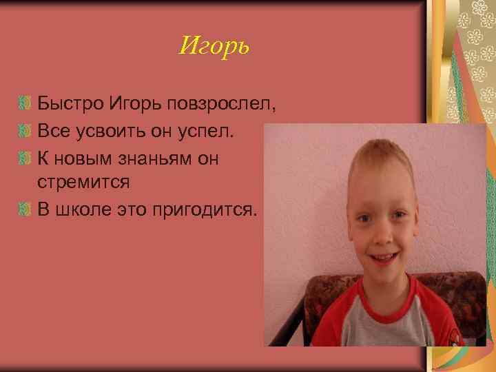 Игорь Быстро Игорь повзрослел, Все усвоить он успел. К новым знаньям он стремится В