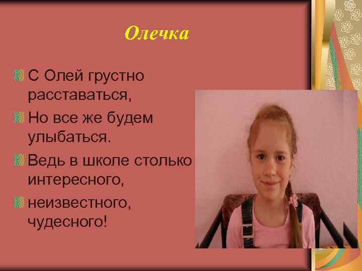 Олечка С Олей грустно расставаться, Но все же будем улыбаться. Ведь в школе столько