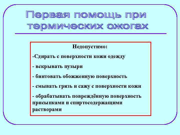 Недопустимо: -Сдирать с поверхности кожи одежду - вскрывать пузыри - бинтовать обожженную поверхность -