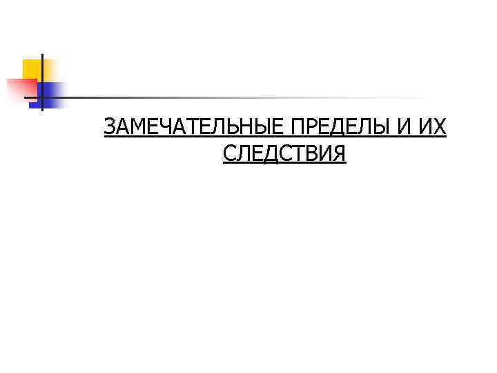 ЗАМЕЧАТЕЛЬНЫЕ ПРЕДЕЛЫ И ИХ СЛЕДСТВИЯ 