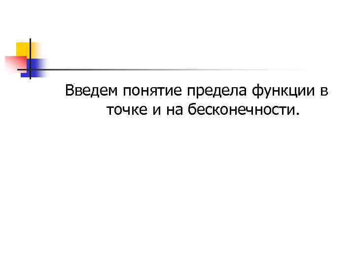 Введем понятие предела функции в точке и на бесконечности. 