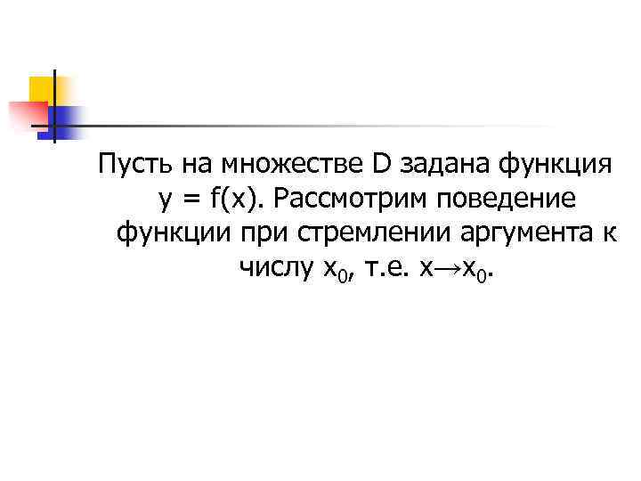 Пусть на множестве D задана функция у = f(х). Рассмотрим поведение функции при стремлении