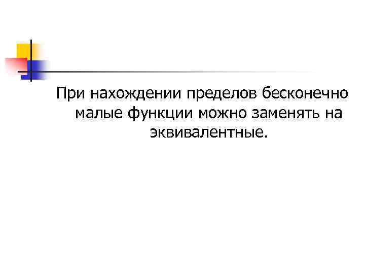 При нахождении пределов бесконечно малые функции можно заменять на эквивалентные. 