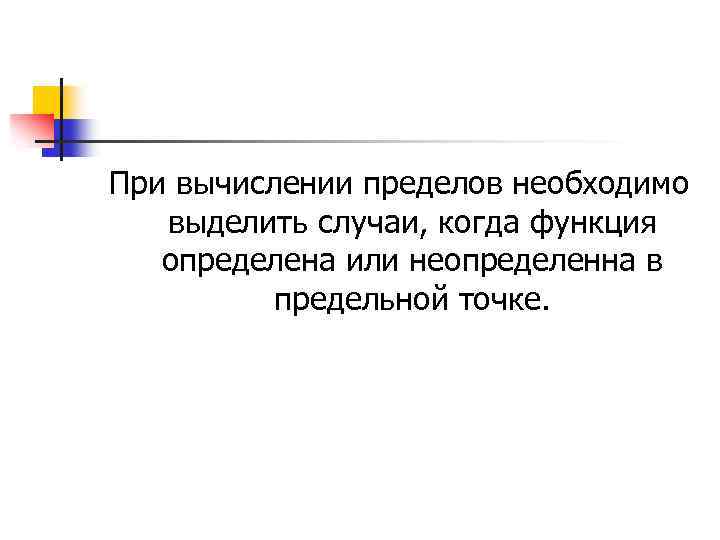 При вычислении пределов необходимо выделить случаи, когда функция определена или неопределенна в предельной точке.
