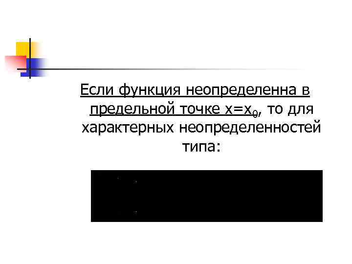 Если функция неопределенна в предельной точке х=х0, то для характерных неопределенностей типа: 