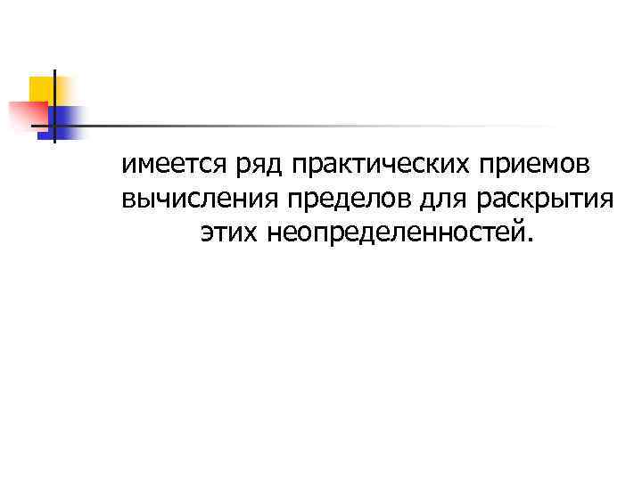 имеется ряд практических приемов вычисления пределов для раскрытия этих неопределенностей. 