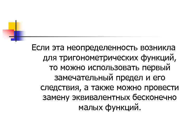 Если эта неопределенность возникла для тригонометрических функций, то можно использовать первый замечательный предел и