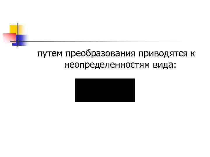 путем преобразования приводятся к неопределенностям вида: 