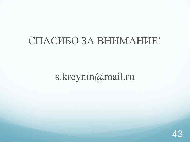 СПАСИБО ЗА ВНИМАНИЕ! s. kreynin@mail. ru 43 
