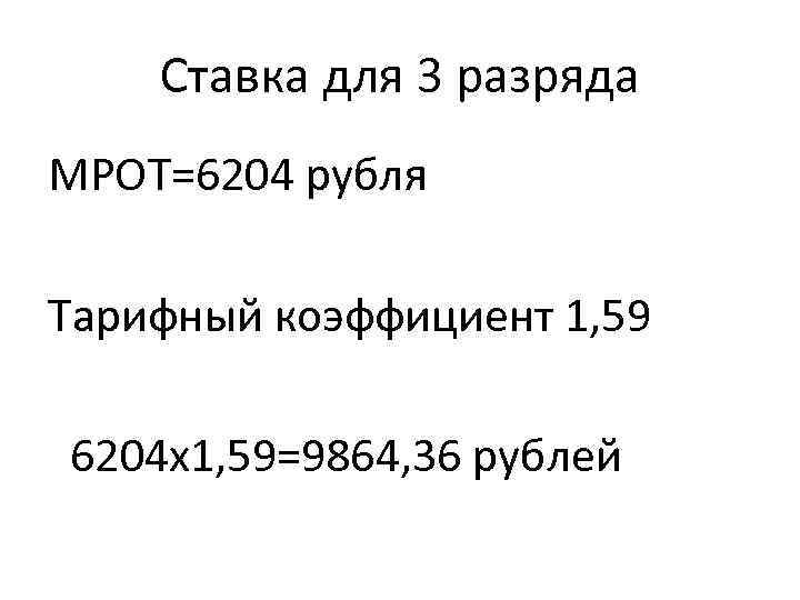 Ставка для 3 разряда МРОТ=6204 рубля Тарифный коэффициент 1, 59 6204 х1, 59=9864, 36
