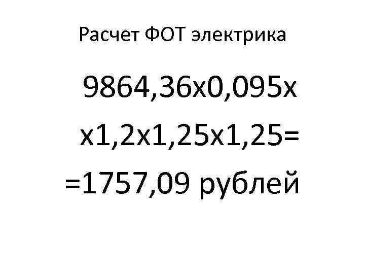 Расчет ФОТ электрика 9864, 36 х0, 095 х х1, 25 х1, 25= =1757, 09