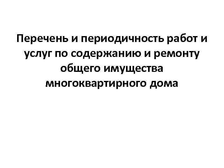 Перечень и периодичность работ и услуг по содержанию и ремонту общего имущества многоквартирного дома