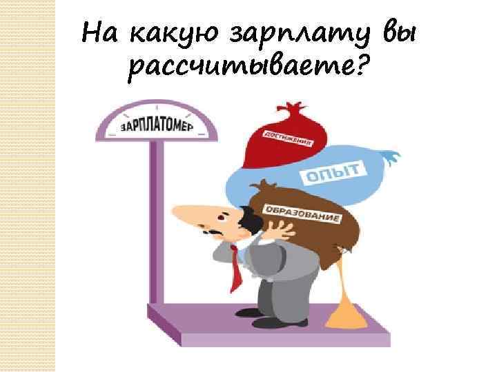 На какую зарплату вы рассчитываете? 
