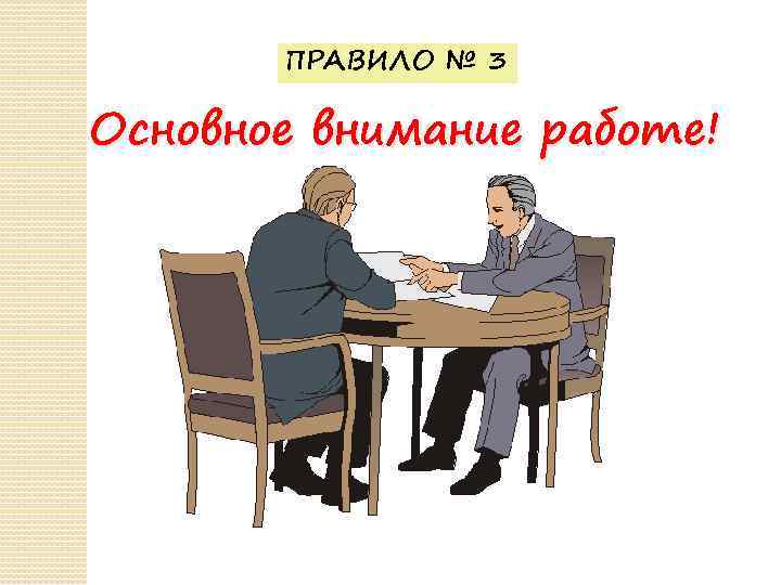 ПРАВИЛО № 3 Основное внимание работе! 