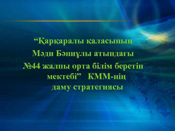 “Қарқаралы қаласының Мәди Бәпиұлы атындағы № 44 жалпы орта білім беретін мектебі” КММ-нің даму