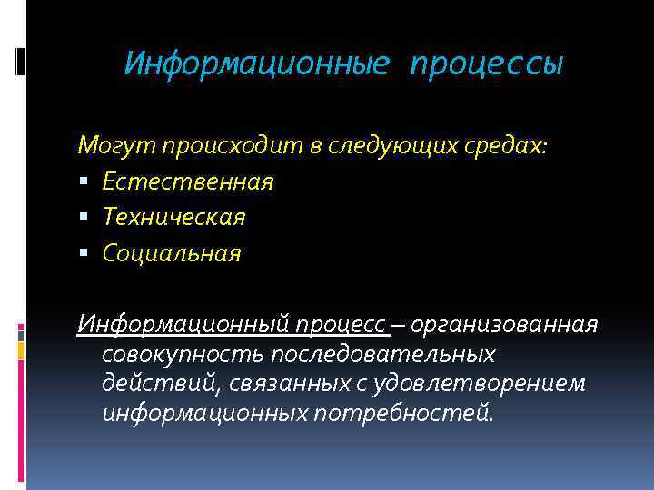 Информационные процессы Могут происходит в следующих средах: Естественная Техническая Социальная Информационный процесс – организованная