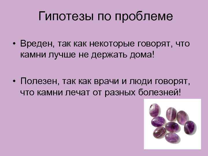 Гипотезы по проблеме • Вреден, так как некоторые говорят, что камни лучше не держать