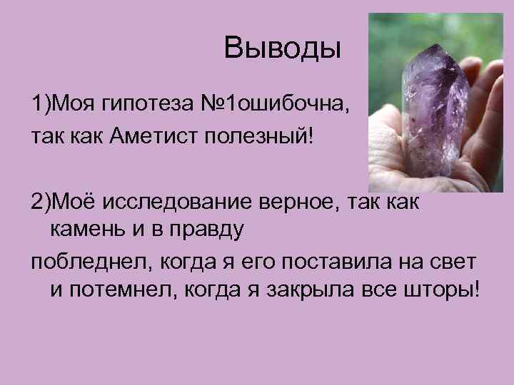 Выводы 1)Моя гипотеза № 1 ошибочна, так как Аметист полезный! 2)Моё исследование верное, так