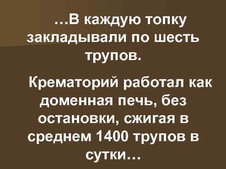 …В каждую топку закладывали по шесть трупов. Крематорий работал как доменная печь, без остановки,