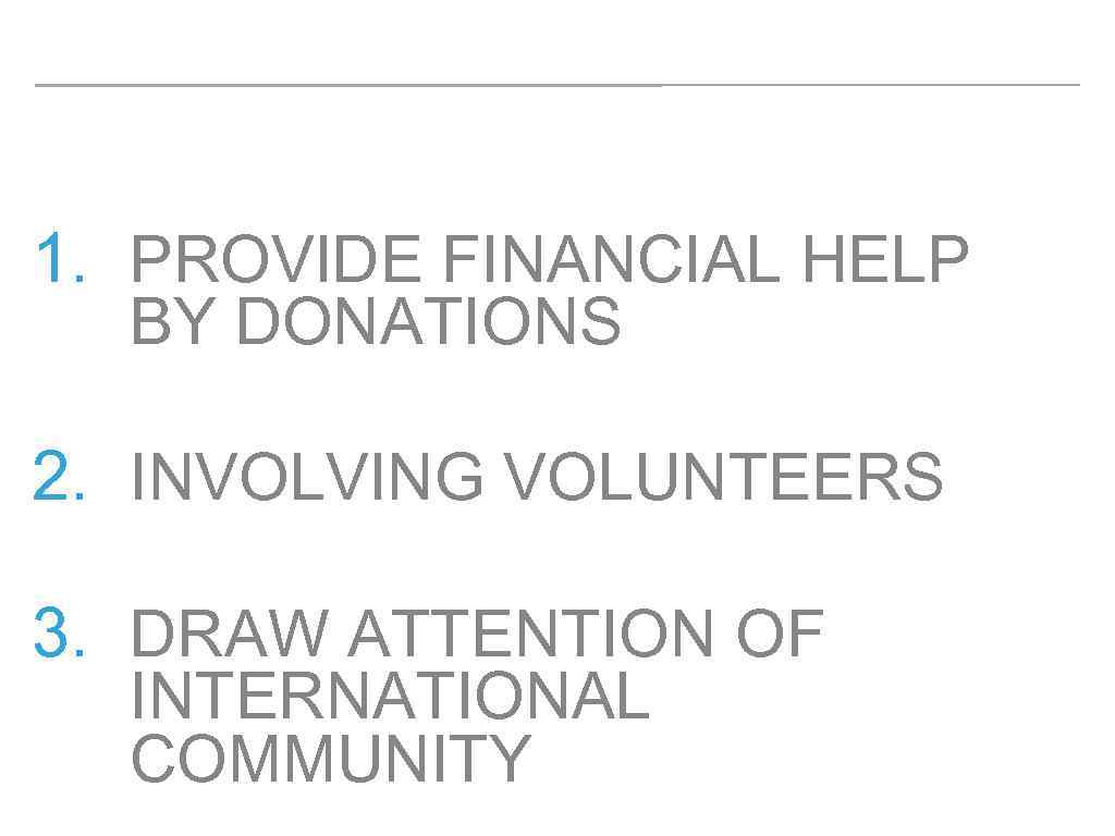 1. PROVIDE FINANCIAL HELP BY DONATIONS 2. INVOLVING VOLUNTEERS 3. DRAW ATTENTION OF INTERNATIONAL