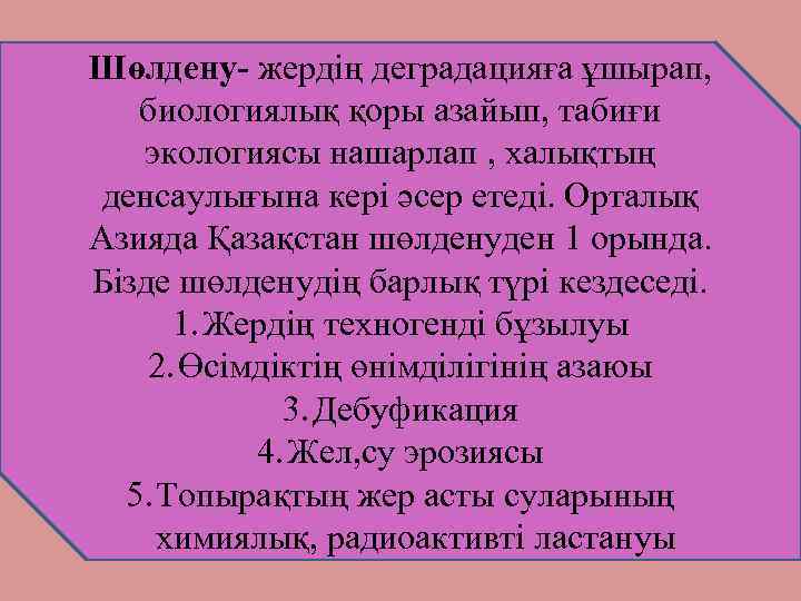 Шөлдену- жердің деградацияға ұшырап, биологиялық қоры азайып, табиғи экологиясы нашарлап , халықтың денсаулығына кері