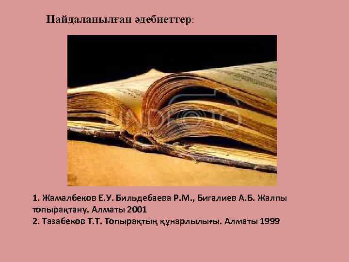 Пайдаланылған әдебиеттер: 1. Жамалбеков Е. У. Бильдебаева Р. М. , Бигалиев А. Б. Жалпы